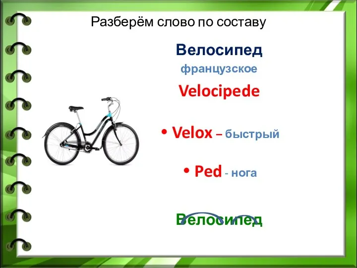 Разберём слово по составу Велосипед французское Velocipede Velox – быстрый Ped - нога Велосипед