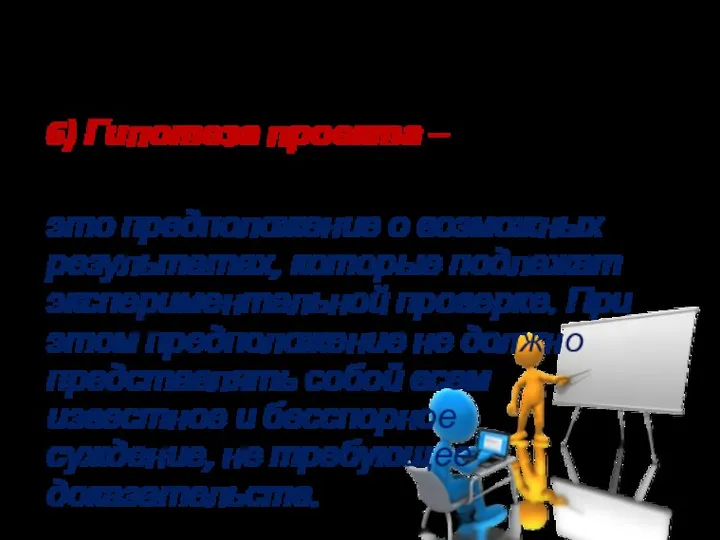 ХАРАКТЕРИСТИКА ЭЛЕМЕНТОВ ПРОЕКТА 6) Гипотеза проекта – Что будет если…? это предположение о