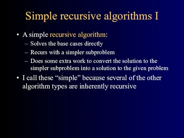 Simple recursive algorithms I A simple recursive algorithm: Solves the