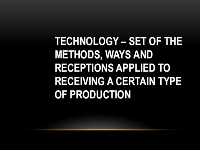 TECHNOLOGY – SET OF THE METHODS, WAYS AND RECEPTIONS APPLIED TO RECEIVING A