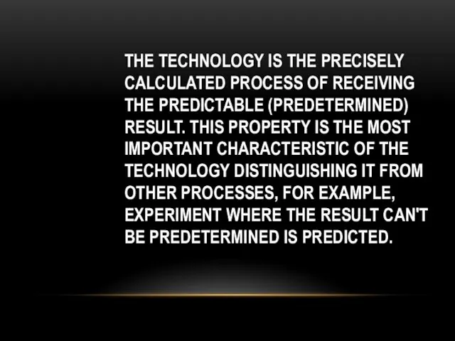 THE TECHNOLOGY IS THE PRECISELY CALCULATED PROCESS OF RECEIVING THE PREDICTABLE (PREDETERMINED) RESULT.