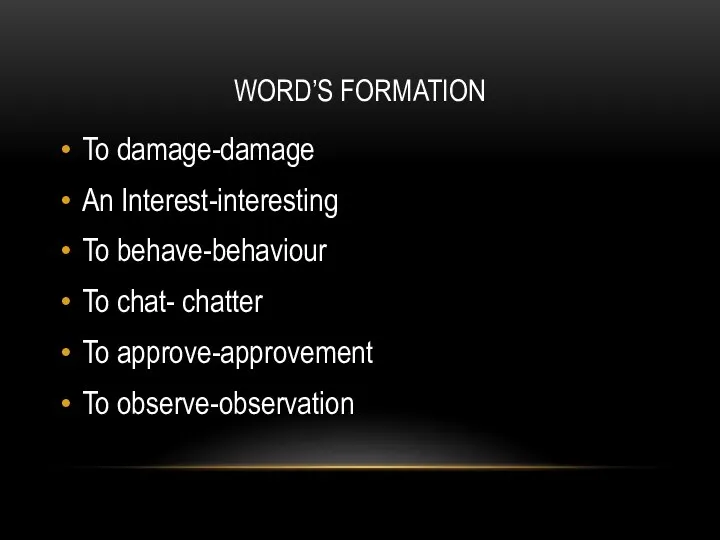 WORD’S FORMATION To damage-damage An Interest-interesting To behave-behaviour To chat- chatter To approve-approvement To observe-observation
