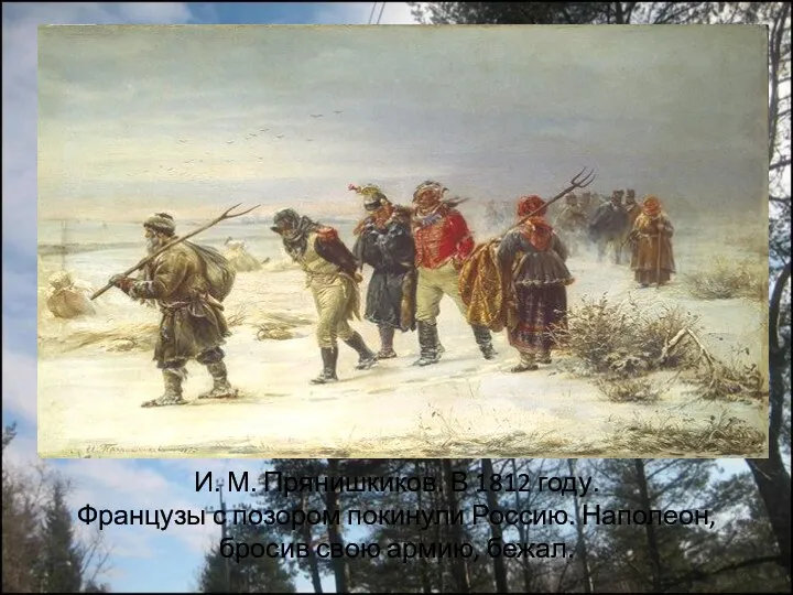 И. М. Прянишкиков. В 1812 году. Французы с позором покинули Россию. Наполеон, бросив свою армию, бежал.