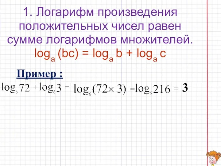 1. Логарифм произведения положительных чисел равен сумме логарифмов множителей. loga