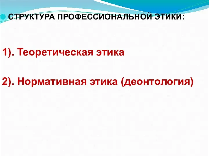 СТРУКТУРА ПРОФЕССИОНАЛЬНОЙ ЭТИКИ: 1). Теоретическая этика 2). Нормативная этика (деонтология)