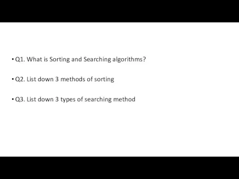 Q1. What is Sorting and Searching algorithms? Q2. List down