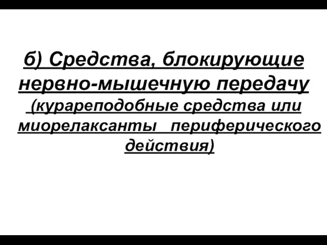 б) Средства, блокирующие нервно-мышечную передачу (курареподобные средства или миорелаксанты периферического действия)