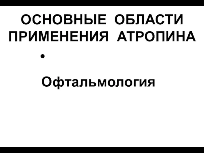 ОСНОВНЫЕ ОБЛАСТИ ПРИМЕНЕНИЯ АТРОПИНА Офтальмология