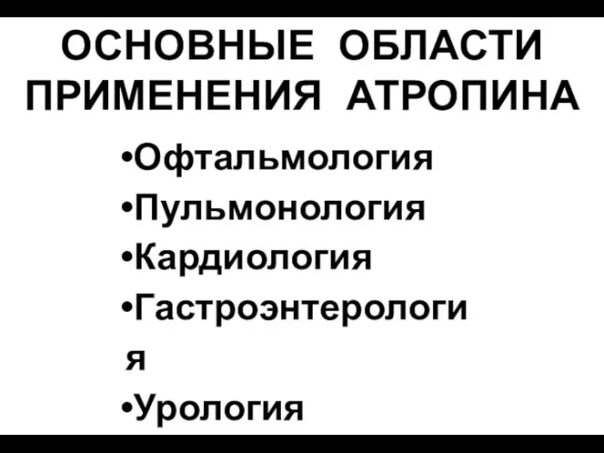 ОСНОВНЫЕ ОБЛАСТИ ПРИМЕНЕНИЯ АТРОПИНА Офтальмология Пульмонология Кардиология Гастроэнтерология Урология Анестезиология Неврология