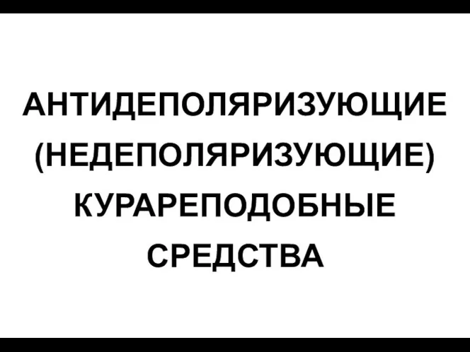 АНТИДЕПОЛЯРИЗУЮЩИЕ (НЕДЕПОЛЯРИЗУЮЩИЕ) КУРАРЕПОДОБНЫЕ СРЕДСТВА