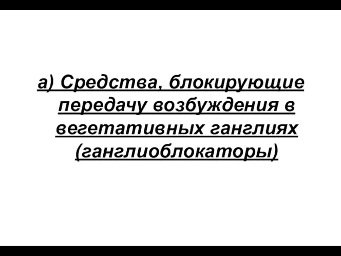 а) Средства, блокирующие передачу возбуждения в вегетативных ганглиях (ганглиоблокаторы)