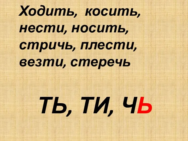 ТЬ, ТИ, ЧЬ Ходить, косить, нести, носить, стричь, плести, везти, стеречь