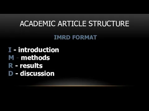 ACADEMIC ARTICLE STRUCTURE IMRD FORMAT I - introduction M - methods R -