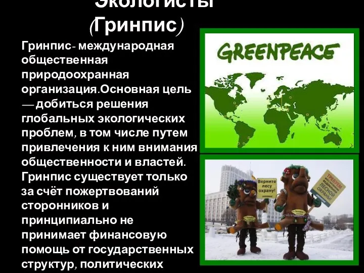 Экологисты (Гринпис) Гринпис- международная общественная природоохранная организация.Основная цель — добиться