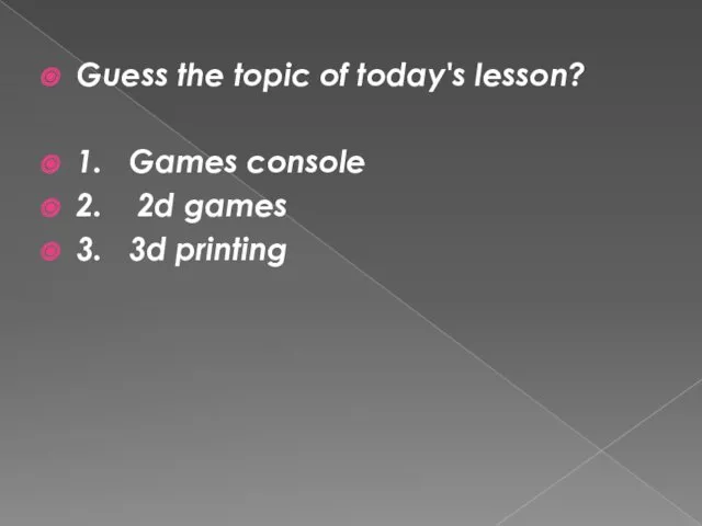 Guess the topic of today's lesson? 1. Games console 2. 2d games 3. 3d printing