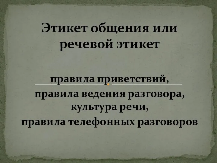 правила приветствий, правила ведения разговора, культура речи, правила телефонных разговоров Этикет общения или речевой этикет