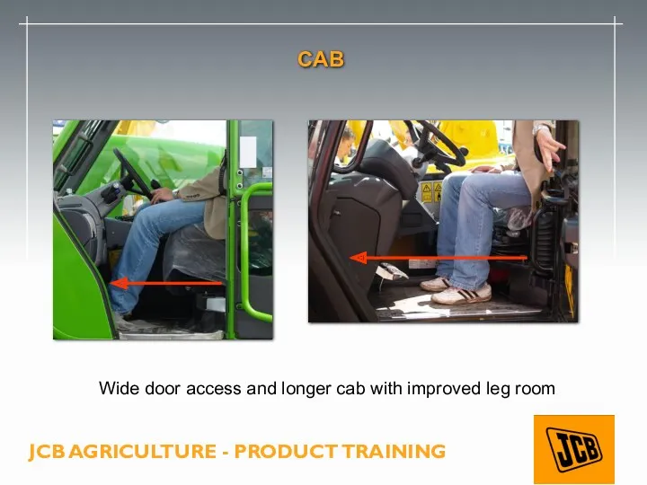 CAB Wide door access and longer cab with improved leg room