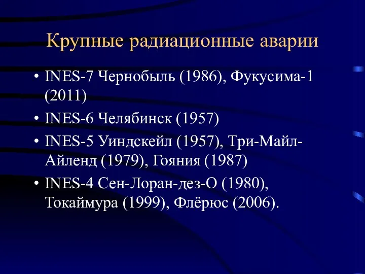 Крупные радиационные аварии INES-7 Чернобыль (1986), Фукусима-1 (2011) INES-6 Челябинск (1957) INES-5 Уиндскейл