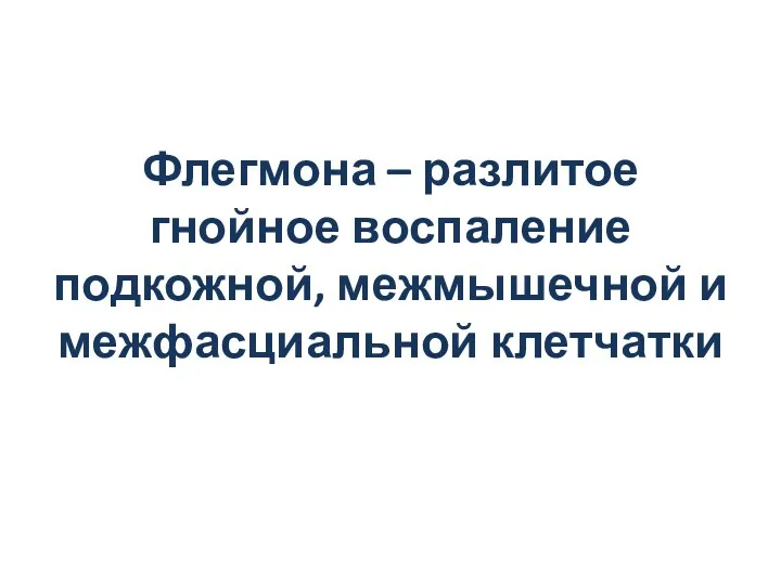 Флегмона – разлитое гнойное воспаление подкожной, межмышечной и межфасциальной клетчатки