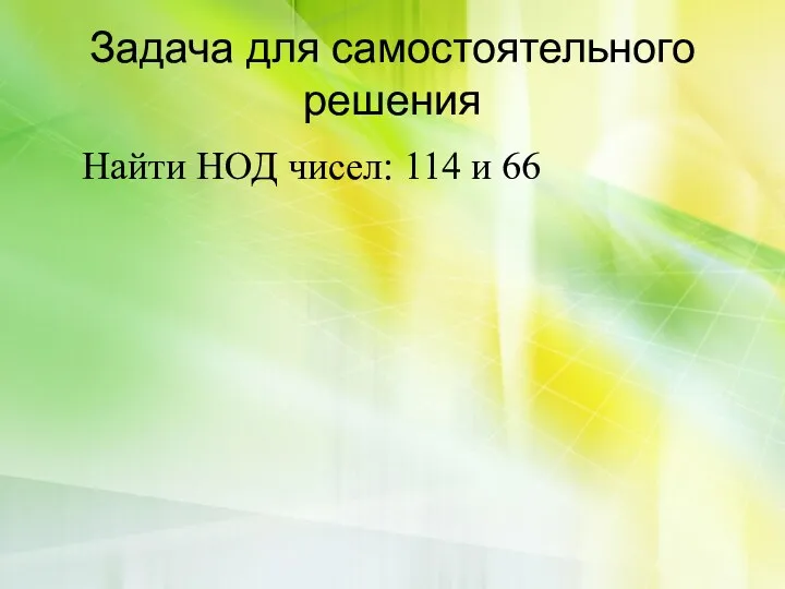 Задача для самостоятельного решения Найти НОД чисел: 114 и 66