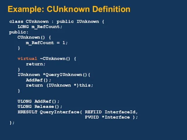 Example: CUnknown Definition class CUnknown : public IUnknown { LONG m_RefCount; public: CUnknown()