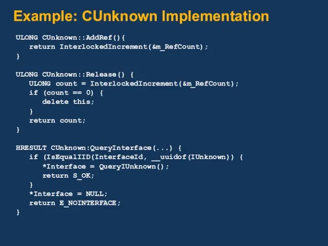 Example: CUnknown Implementation ULONG CUnknown::AddRef(){ return InterlockedIncrement(&m_RefCount); } ULONG CUnknown::Release() { ULONG count