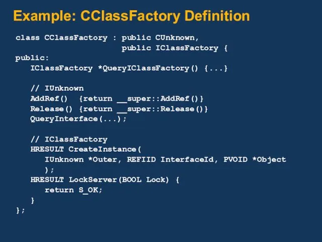 Example: CClassFactory Definition class CClassFactory : public CUnknown, public IClassFactory { public: IClassFactory