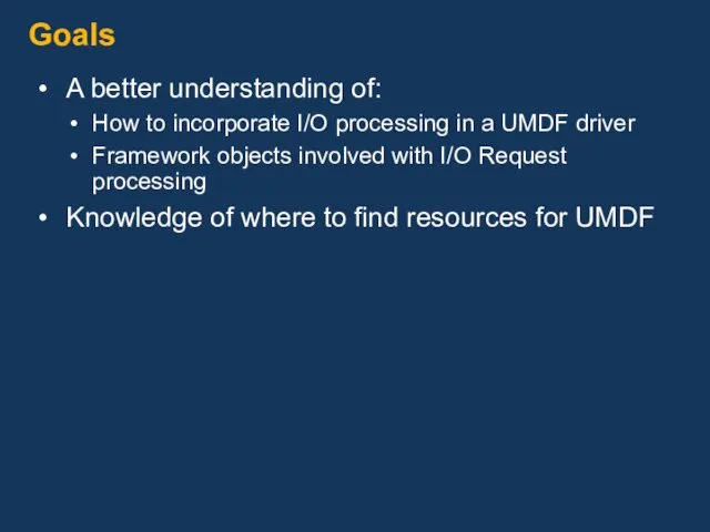 Goals A better understanding of: How to incorporate I/O processing in a UMDF