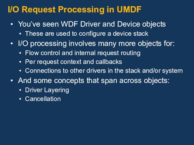 I/O Request Processing in UMDF You’ve seen WDF Driver and Device objects These