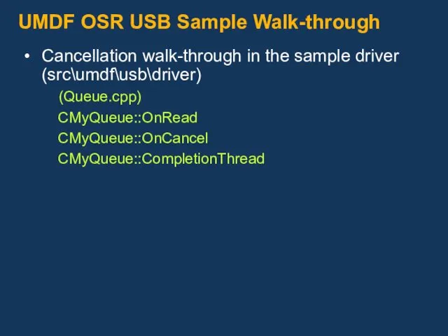 UMDF OSR USB Sample Walk-through Cancellation walk-through in the sample driver (src\umdf\usb\driver) (Queue.cpp) CMyQueue::OnRead CMyQueue::OnCancel CMyQueue::CompletionThread
