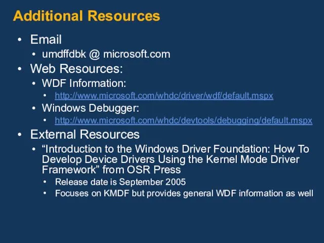 Additional Resources Email umdffdbk @ microsoft.com Web Resources: WDF Information: http://www.microsoft.com/whdc/driver/wdf/default.mspx Windows Debugger: