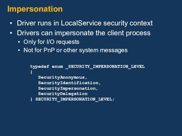 Impersonation Driver runs in LocalService security context Drivers can impersonate the client process