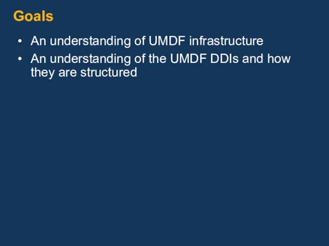 Goals An understanding of UMDF infrastructure An understanding of the UMDF DDIs and