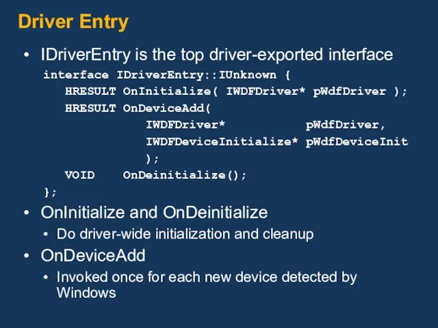 Driver Entry IDriverEntry is the top driver-exported interface interface IDriverEntry::IUnknown { HRESULT OnInitialize(