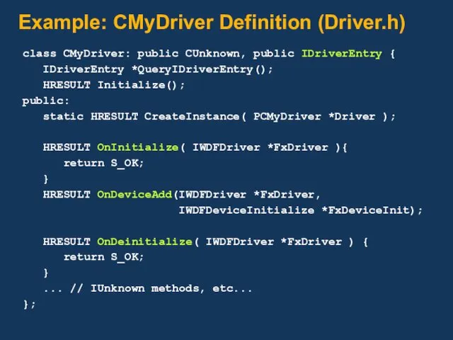 Example: CMyDriver Definition (Driver.h) class CMyDriver: public CUnknown, public IDriverEntry { IDriverEntry *QueryIDriverEntry();