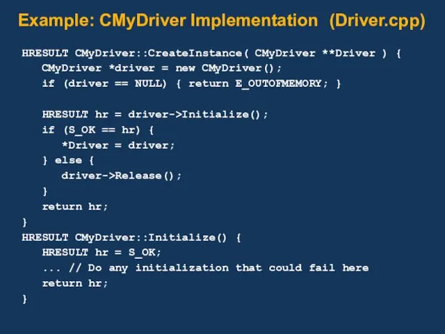 Example: CMyDriver Implementation (Driver.cpp) HRESULT CMyDriver::CreateInstance( CMyDriver **Driver ) { CMyDriver *driver =
