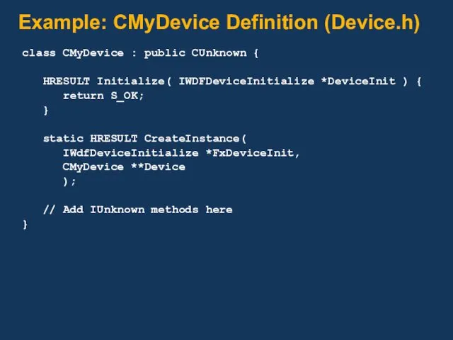 Example: CMyDevice Definition (Device.h) class CMyDevice : public CUnknown { HRESULT Initialize( IWDFDeviceInitialize