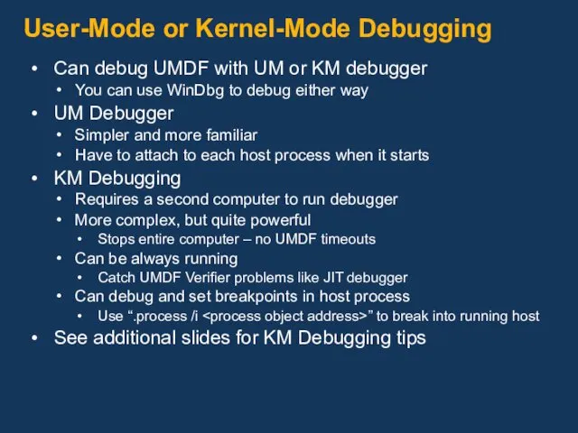 User-Mode or Kernel-Mode Debugging Can debug UMDF with UM or KM debugger You