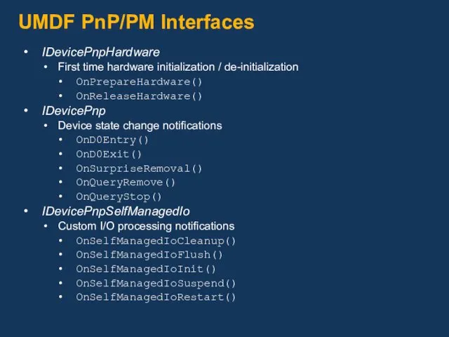 UMDF PnP/PM Interfaces IDevicePnpHardware First time hardware initialization / de-initialization OnPrepareHardware() OnReleaseHardware() IDevicePnp