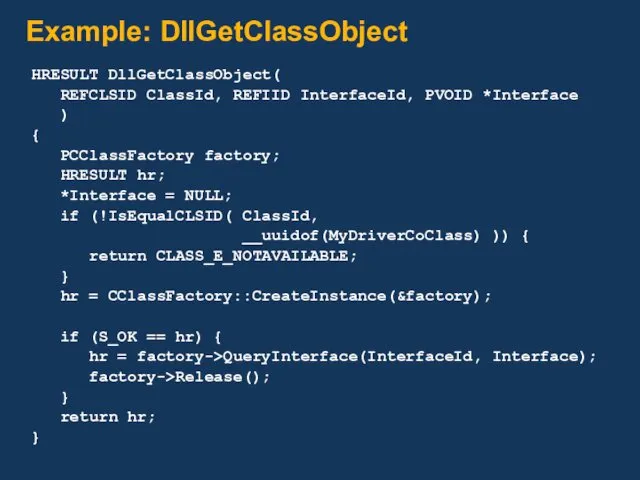 Example: DllGetClassObject HRESULT DllGetClassObject( REFCLSID ClassId, REFIID InterfaceId, PVOID *Interface ) { PCClassFactory