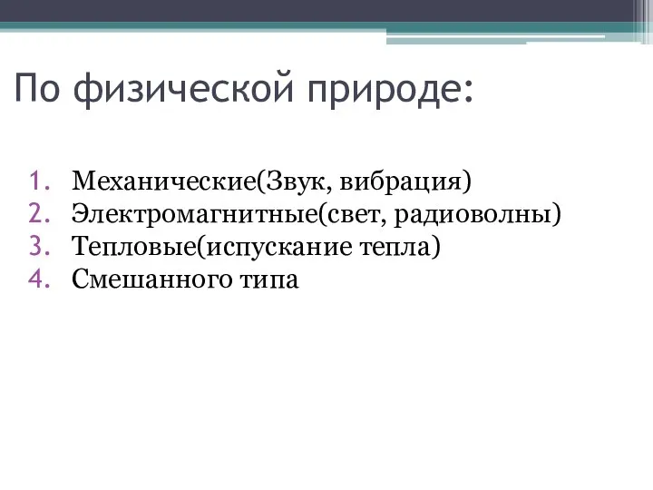 По физической природе: Механические(Звук, вибрация) Электромагнитные(свет, радиоволны) Тепловые(испускание тепла) Смешанного типа