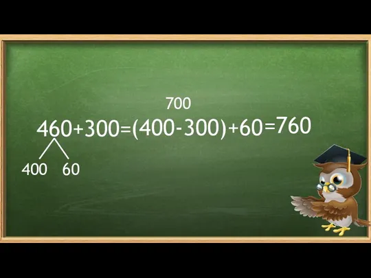 400 60 700 460+300= (400-300)+60 =760