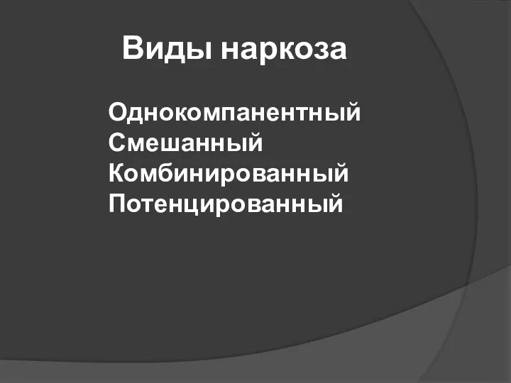 Виды наркоза Однокомпанентный Смешанный Комбинированный Потенцированный