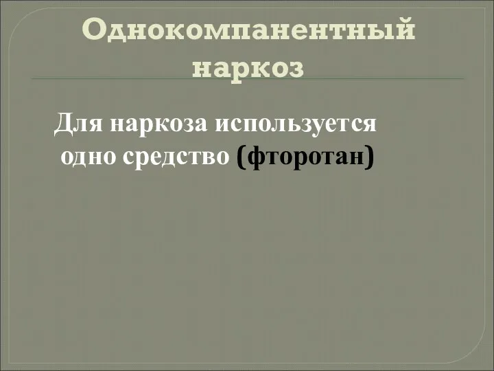 Однокомпанентный наркоз Для наркоза используется одно средство (фторотан)