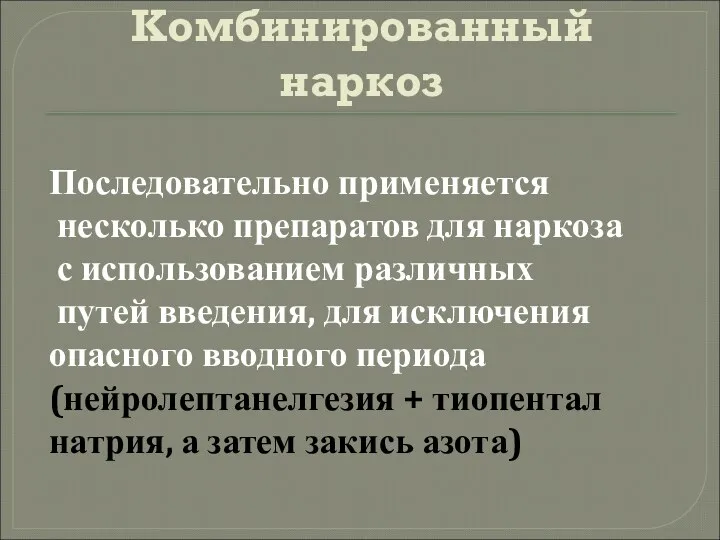 Комбинированный наркоз Последовательно применяется несколько препаратов для наркоза с использованием