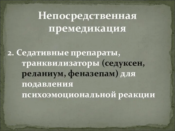 Непосредственная премедикация 2. Седативные препараты, транквилизаторы (седуксен, реланиум, феназепам) для подавления психоэмоциональной реакции