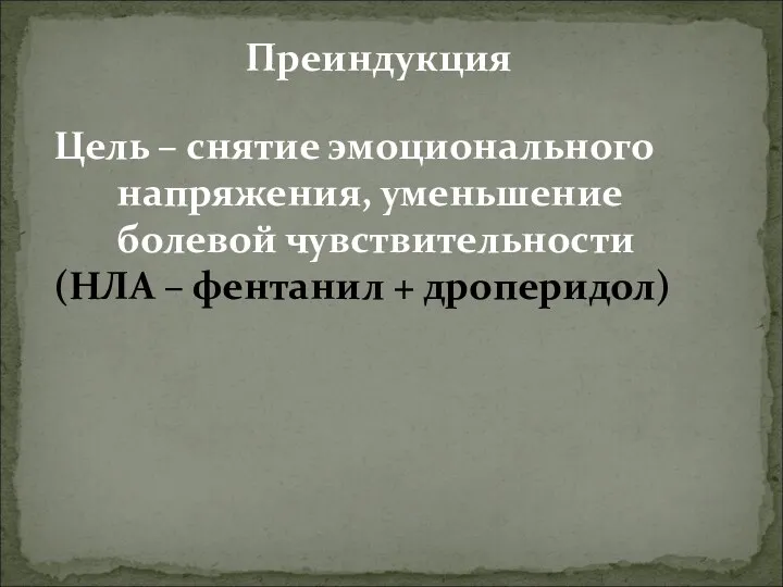 Цель – снятие эмоционального напряжения, уменьшение болевой чувствительности (НЛА – фентанил + дроперидол) Преиндукция