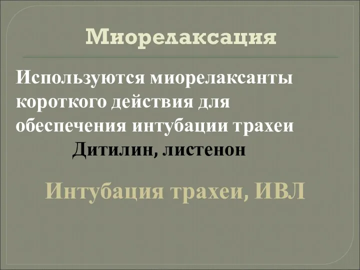 Миорелаксация Используются миорелаксанты короткого действия для обеспечения интубации трахеи Дитилин, листенон Интубация трахеи, ИВЛ