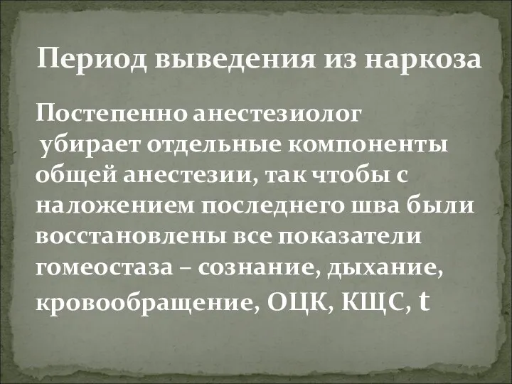 Период выведения из наркоза Постепенно анестезиолог убирает отдельные компоненты общей