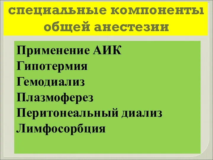 специальные компоненты общей анестезии Применение АИК Гипотермия Гемодиализ Плазмоферез Перитонеальный диализ Лимфосорбция